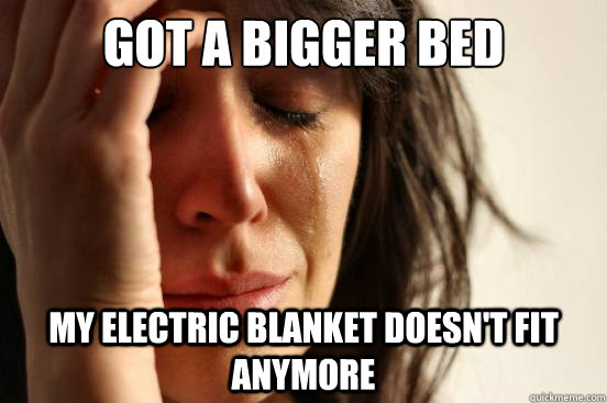 got a bigger bed my electric blanket doesnt fit anymore - First World Problems