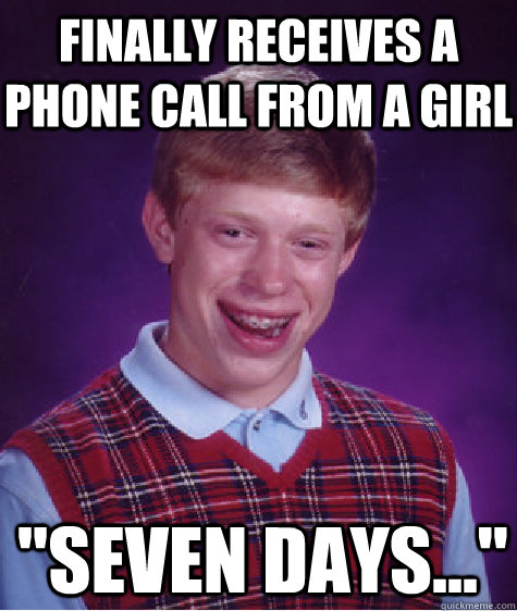 finally receives a phone call from a girl seven days - Bad Luck Brian