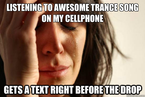 listening to awesome trance song on my cellphone gets a text - First World Problems