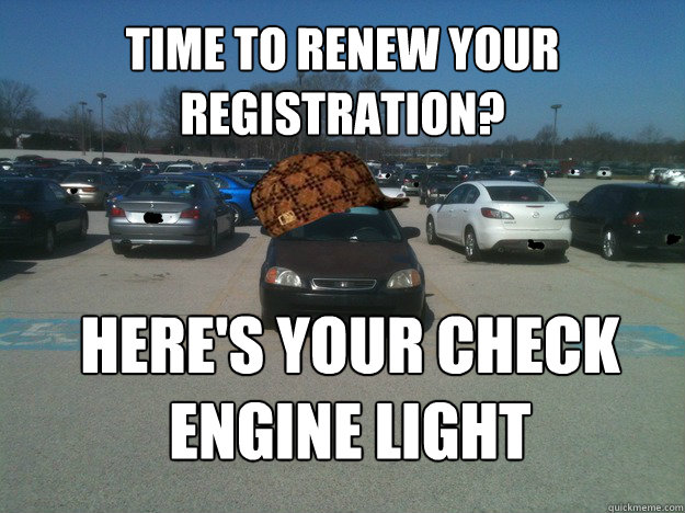 time to renew your registration heres your check engine li - Scumbag Car
