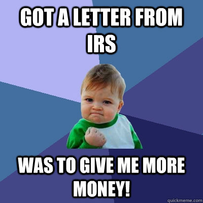 got a letter from irs was to give me more money - Success Kid