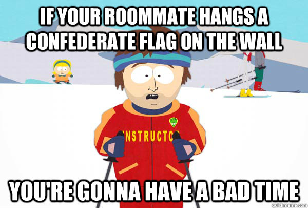 if your roommate hangs a confederate flag on the wall youre - Super Cool Ski Instructor