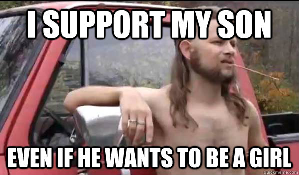 i support my son even if he wants to be a girl - Almost Politically Correct Redneck