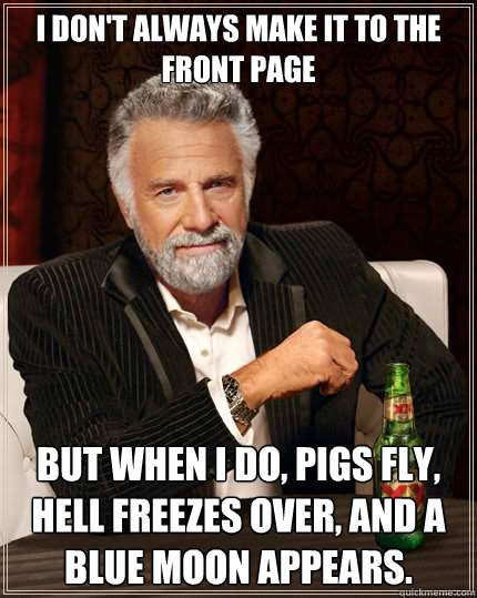 i dont always make it to the front page but when i do pigs - The Most Interesting Man In The World