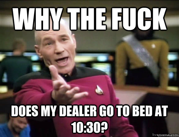 why the fuck does my dealer go to bed at 1030 - Annoyed Picard HD