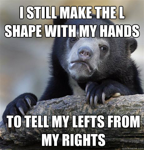 i still make the l shape with my hands to tell my lefts from - Confession Bear