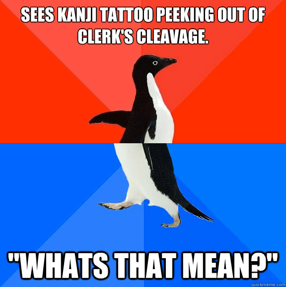 sees kanji tattoo peeking out of clerks cleavage whats th - Socially Awesome Awkward Penguin