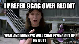 i prefer 9gag over reddit yeah and monkeys will come flying - Sarcastic Wayne
