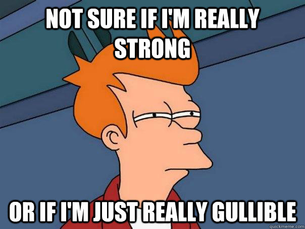 not sure if im really strong or if im just really gullible - Futurama Fry