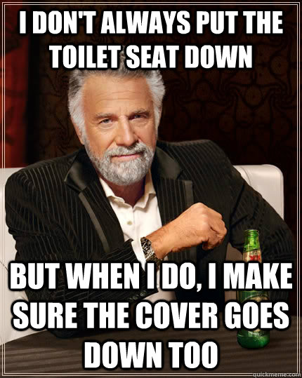 i dont always put the toilet seat down but when i do i mak - The Most Interesting Man In The World