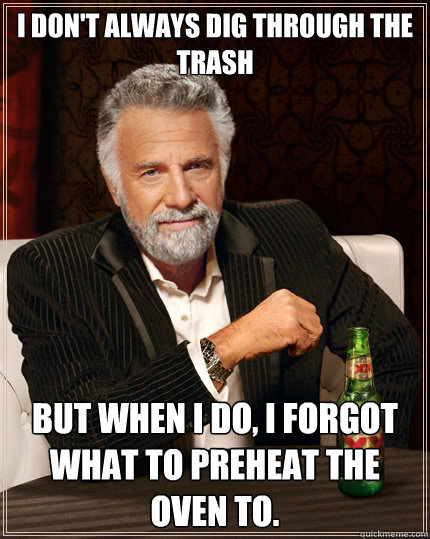i dont always dig through the trash but when i do i forgot - The Most Interesting Man In The World