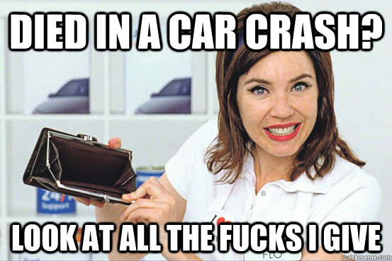 died in a car crash look at all the fucks i give - Progressive IDGAF