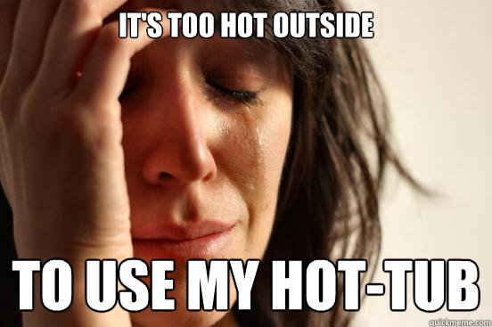 its too hot outside to use my hottub - First World Problems