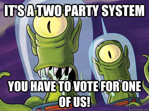 its a two party system you have to vote for one of us - aliens