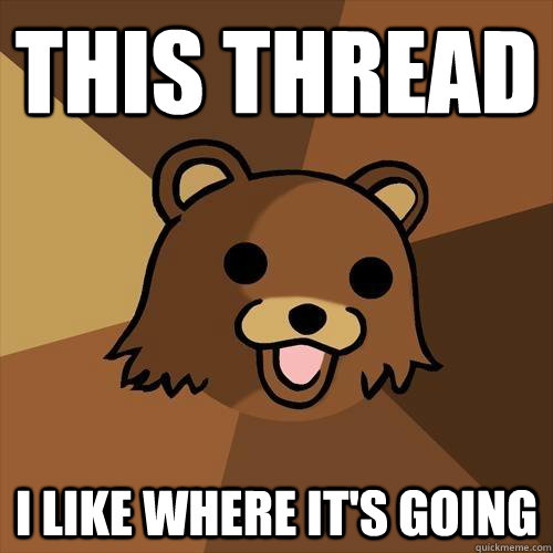 this thread i like where its going - Pedobear