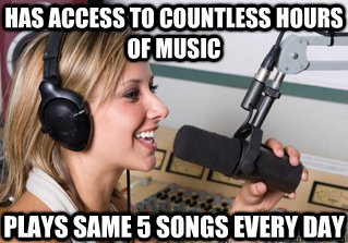 has access to countless hours of music plays same 5 songs ev - scumbag radio dj