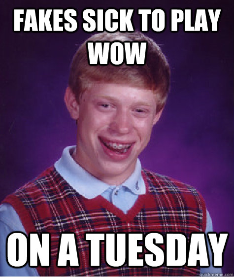 fakes sick to play wow on a tuesday - Bad Luck Brian
