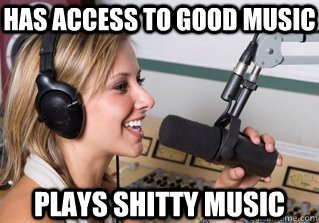 has access to good music plays shitty music - scumbag radio dj