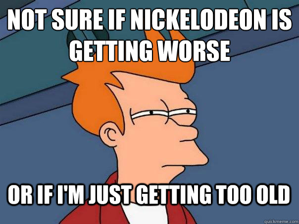 not sure if nickelodeon is getting worse or if im just gett - Futurama Fry
