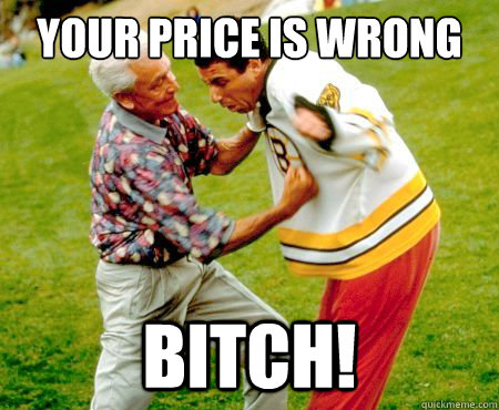 your price is wrong bitch - Pissed Off Bob