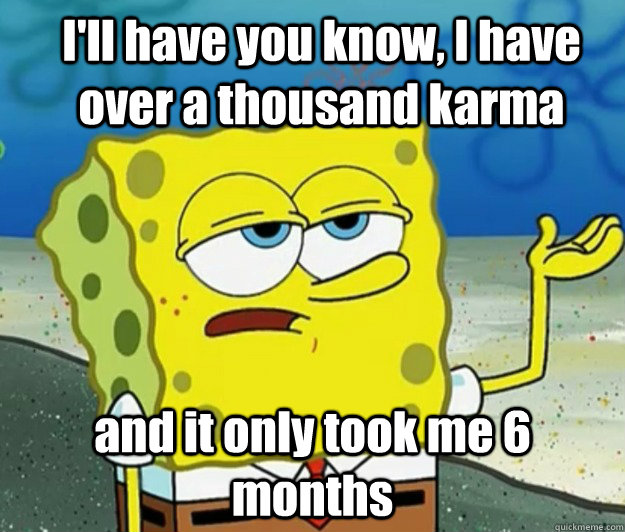 ill have you know i have over a thousand karma and it only - How tough am I