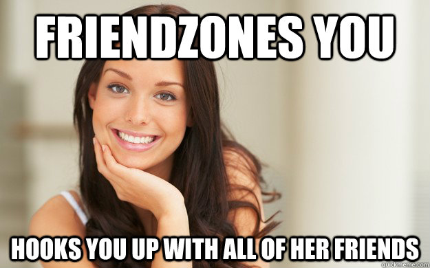 friendzones you hooks you up with all of her friends - Good Girl Gina