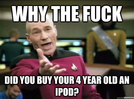 why the fuck did you buy your 4 year old an ipod - why the fuck picard