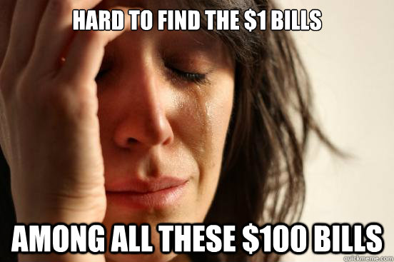 hard to find the 1 bills among all these 100 bills - First World Problems