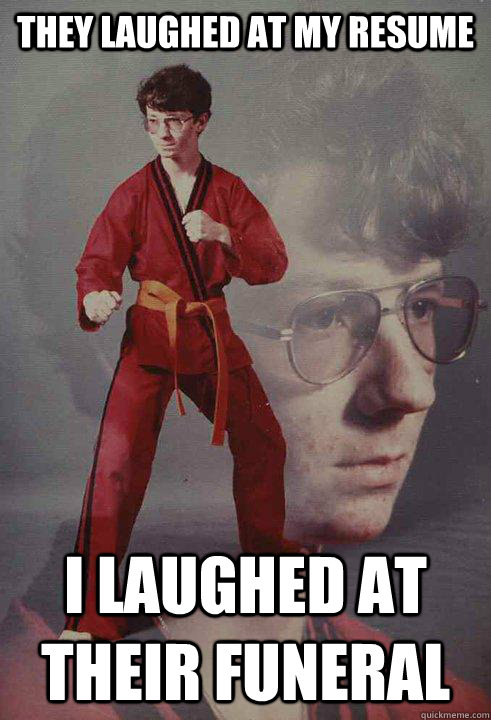 they laughed at my resume i laughed at their funeral - Karate Kyle