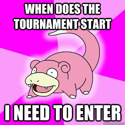 when does the tournament start i need to enter - Slowpoke
