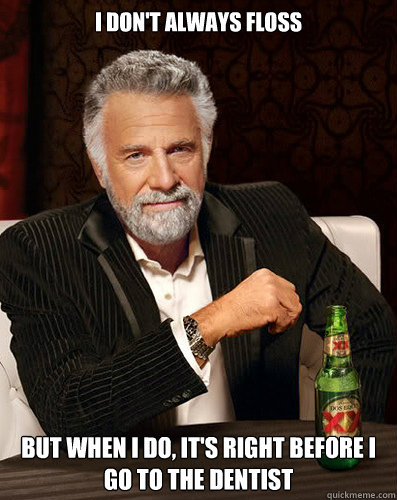 i dont always floss but when i do its right before i go t - I dont always...