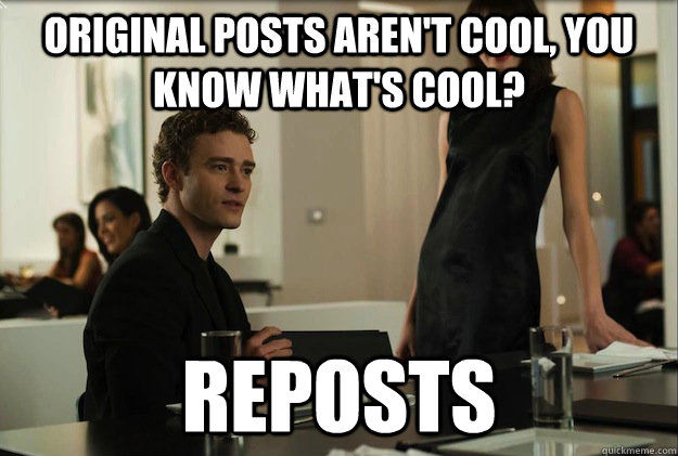 original posts arent cool you know whats cool reposts - sean