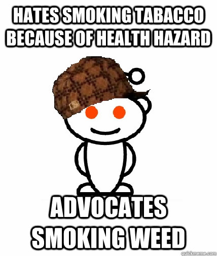 hates smoking tabacco because of health hazard advocates smo - Scumbag Redditor