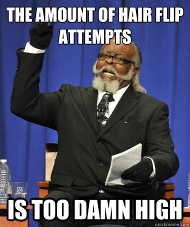 the amount of hair flip attempts is too damn high - The Rent Is Too Damn High
