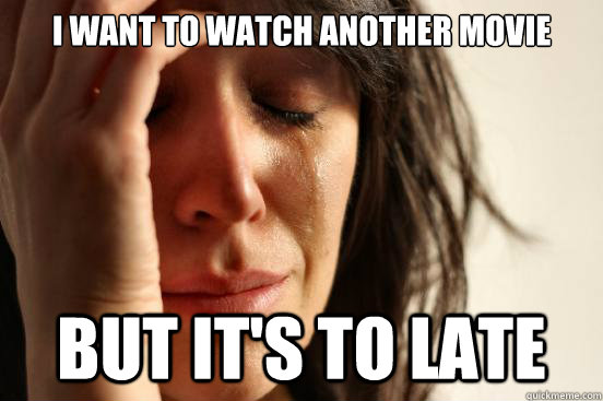 i want to watch another movie but its to late - First World Problems