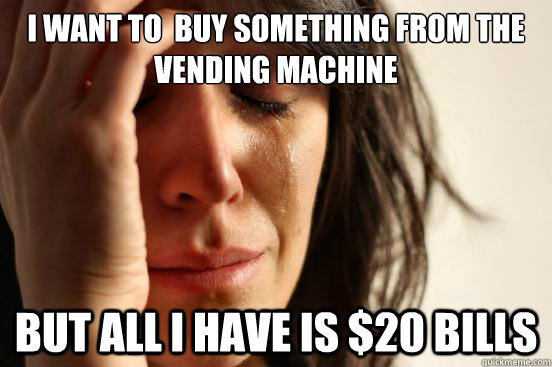 i want to buy something from the vending machine but all i - First World Problems