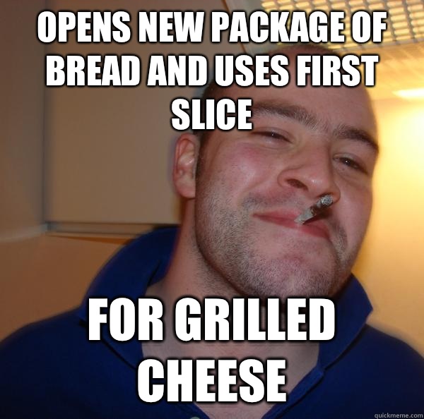 Opens new package of bread and uses first slice For grilled - Good Guy Greg