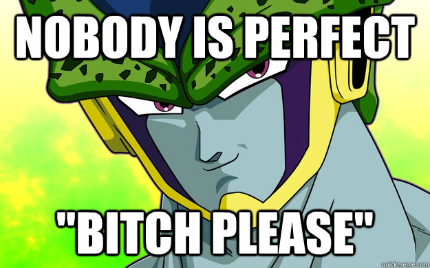 Nobody Is Perfect Bitch Please Perfect Cell Quickmeme