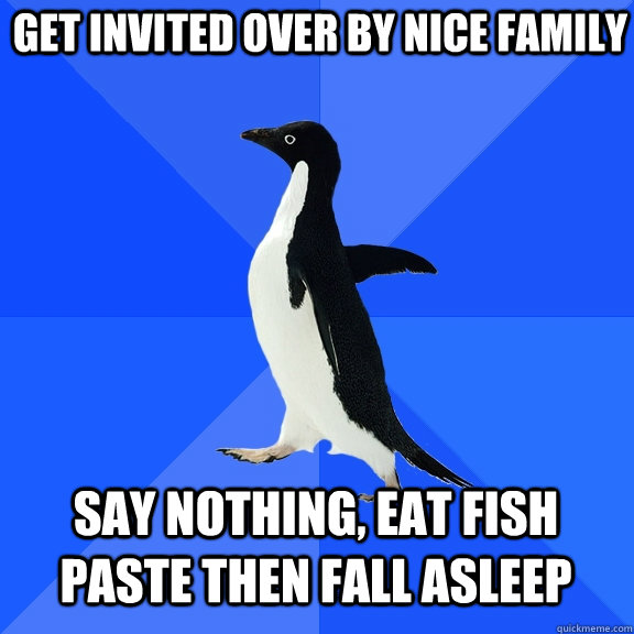 get invited over by nice family say nothing eat fish paste - Socially Awkward Penguin
