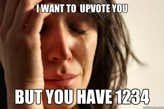 i want to upvote you but you have 1234 - First World Problems