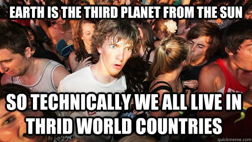 earth is the third planet from the sun so technically we all - Sudden Clarity Clarence