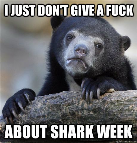 i just dont give a fuck about shark week - Confession Bear