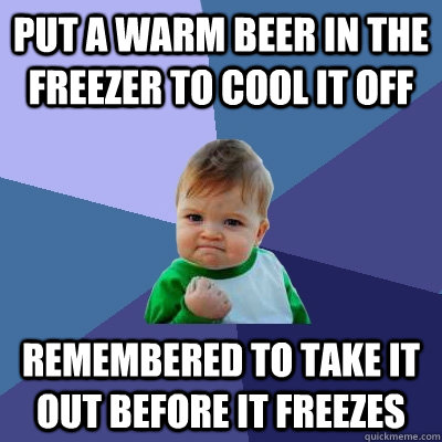 put a warm beer in the freezer to cool it off remembered to - Success Kid