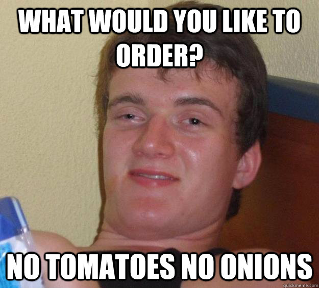 what would you like to order no tomatoes no onions - 10 Guy