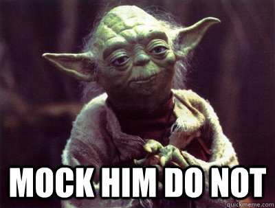 mock him do not - Yoda