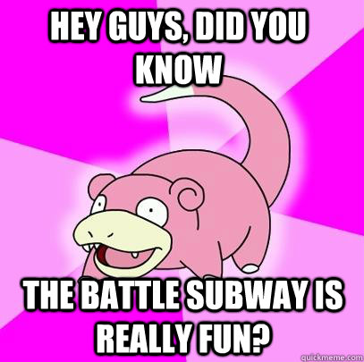 hey guys did you know the battle subway is really fun - Slowpoke