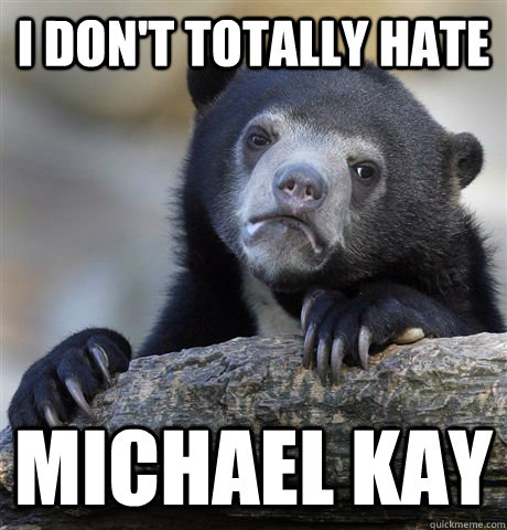 i dont totally hate michael kay - Confession Bear