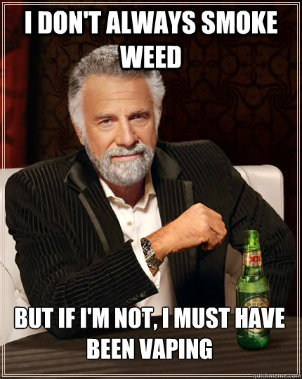 i dont always smoke weed but if im not i must have been v - The Most Interesting Man In The World