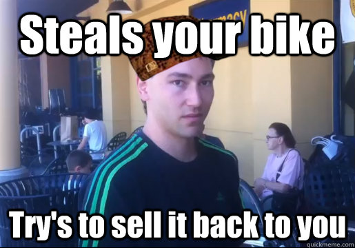 steals your bike trys to sell it back to you - Scumbag Bike Thief
