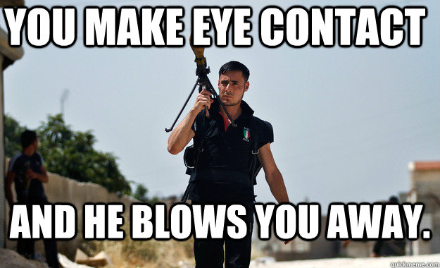 you make eye contact and he blows you away -